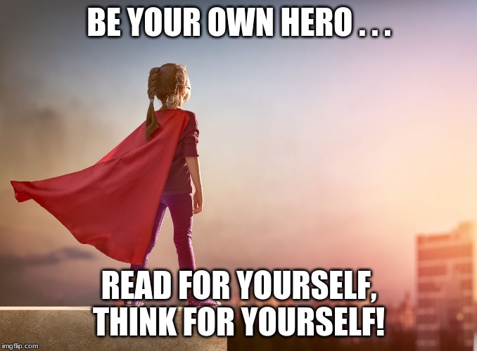 Super Girl | BE YOUR OWN HERO . . . READ FOR YOURSELF, THINK FOR YOURSELF! | image tagged in super girl | made w/ Imgflip meme maker