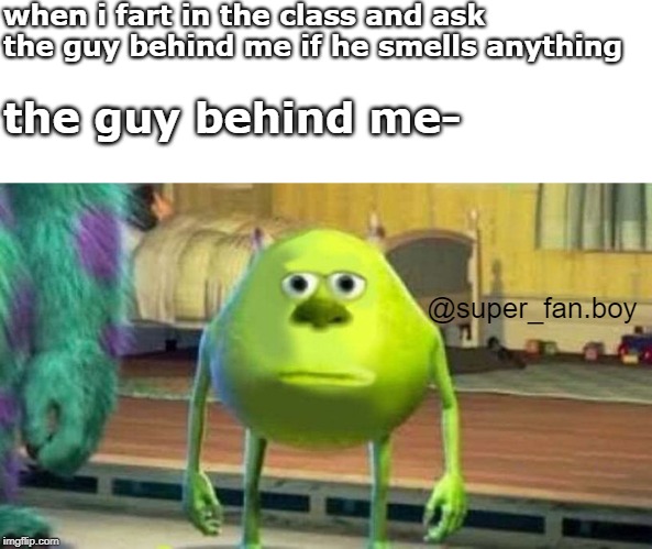 just to make sure he doesn't doubt me. | when i fart in the class and ask the guy behind me if he smells anything; the guy behind me-; @super_fan.boy | image tagged in fart,mike wazowski,class | made w/ Imgflip meme maker