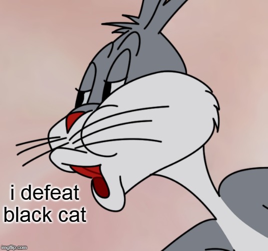 Bugs Bunny no | i defeat black cat | image tagged in bugs bunny no | made w/ Imgflip meme maker