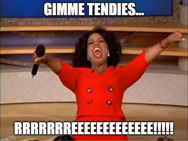 Oprah You Get A Meme | GIMME TENDIES... RRRRRRREEEEEEEEEEEEE!!!!! | image tagged in memes,oprah you get a | made w/ Imgflip meme maker