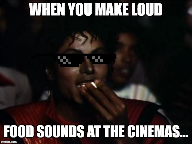 Michael Jackson Popcorn Meme | WHEN YOU MAKE LOUD; FOOD SOUNDS AT THE CINEMAS... | image tagged in memes,michael jackson popcorn | made w/ Imgflip meme maker
