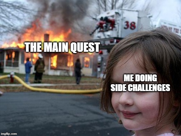 Disaster Girl Meme | THE MAIN QUEST; ME DOING SIDE CHALLENGES | image tagged in memes,disaster girl | made w/ Imgflip meme maker