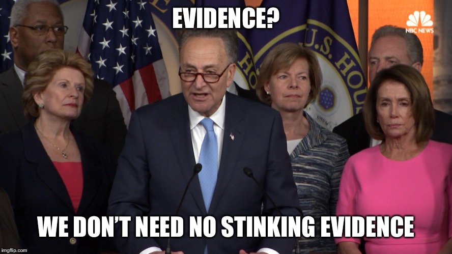 Democrat congressmen | EVIDENCE? WE DON’T NEED NO STINKING EVIDENCE | image tagged in democrat congressmen | made w/ Imgflip meme maker