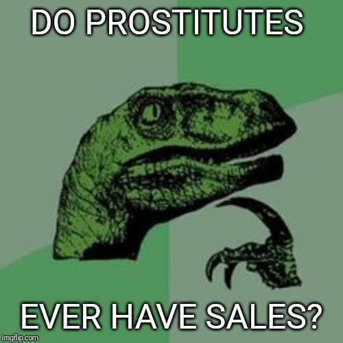 Time raptor  | DO PROSTITUTES; EVER HAVE SALES? | image tagged in time raptor | made w/ Imgflip meme maker
