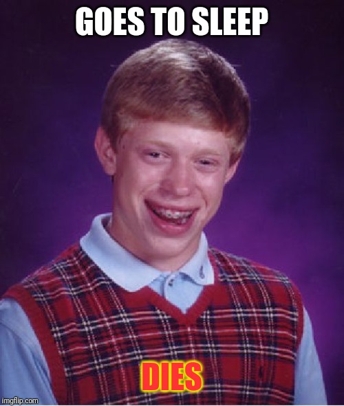 Bad Luck Brian | GOES TO SLEEP; DIES | image tagged in memes,bad luck brian | made w/ Imgflip meme maker