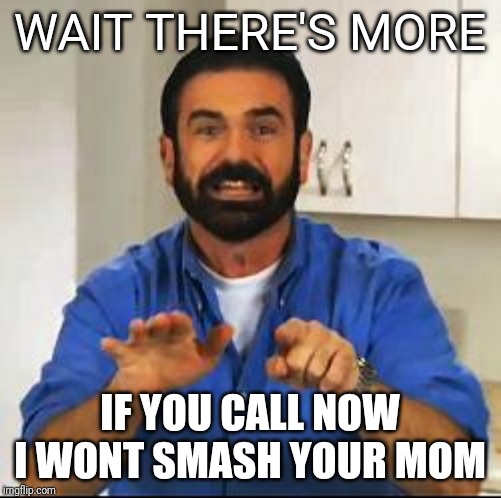 Billy Mays | WAIT THERE'S MORE; IF YOU CALL NOW I WONT SMASH YOUR MOM | image tagged in billy mays | made w/ Imgflip meme maker