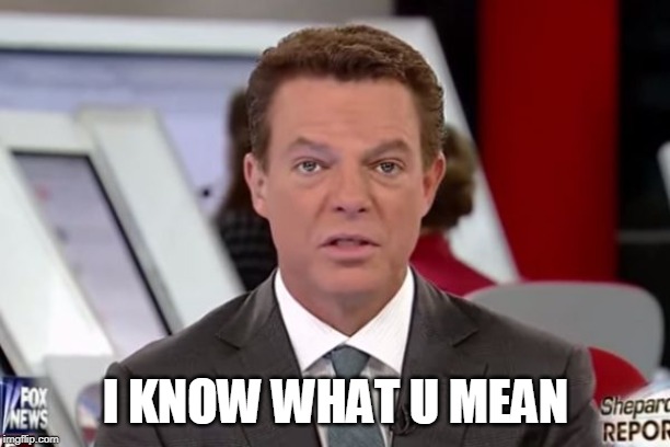 shepard smith 2 | I KNOW WHAT U MEAN | image tagged in shepard smith 2 | made w/ Imgflip meme maker