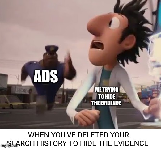 Officer Earl | ADS; ME TRYING TO HIDE THE EVIDENCE; WHEN YOU'VE DELETED YOUR SEARCH HISTORY TO HIDE THE EVIDENCE | image tagged in officer earl | made w/ Imgflip meme maker
