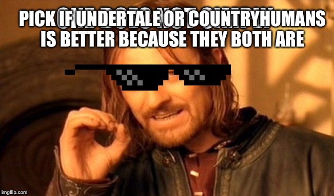 One Does Not Simply Meme | ONE DOES NOT SIMPLY PICK IF UNDERTALE OR COUNTRYHUMANS IS BETTER BECAUSE THEY BOTH ARE | image tagged in memes,one does not simply | made w/ Imgflip meme maker