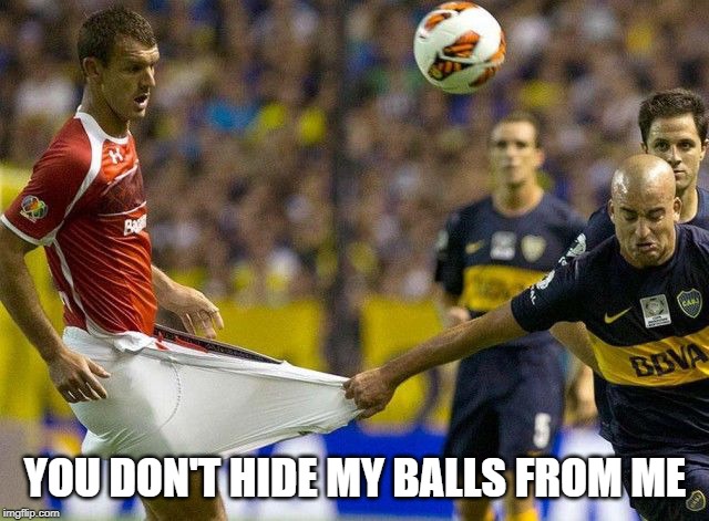 hiding his ball | YOU DON'T HIDE MY BALLS FROM ME | image tagged in sport | made w/ Imgflip meme maker
