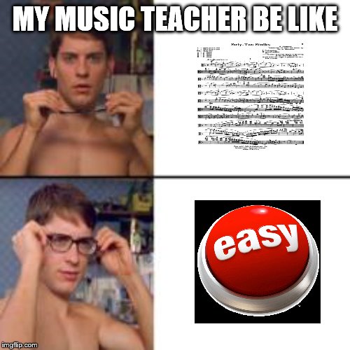 Peter Parker Glasses | MY MUSIC TEACHER BE LIKE | image tagged in peter parker glasses | made w/ Imgflip meme maker