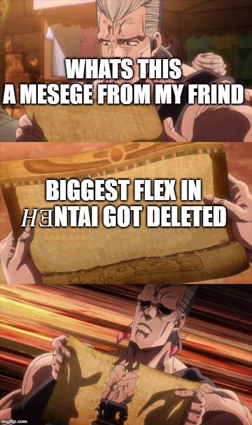 JoJo Scroll Of Truth | WHATS THIS
A MESEGE FROM MY FRIND; BIGGEST FLEX IN 𝐻ƎNTAI GOT DELETED | image tagged in jojo scroll of truth | made w/ Imgflip meme maker