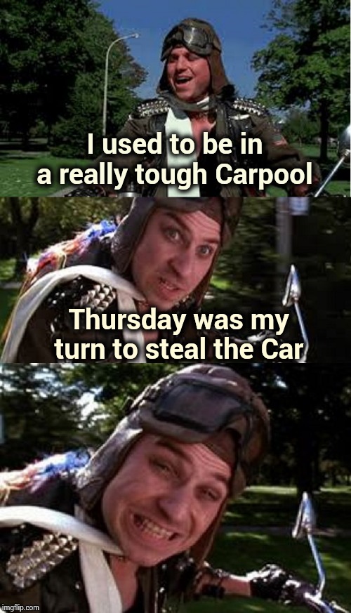 When you just have to get to work | I used to be in a really tough Carpool; Thursday was my turn to steal the Car | image tagged in bad pun bobcat goldthwait,carpool,fail week,i dont always,steal,walking | made w/ Imgflip meme maker