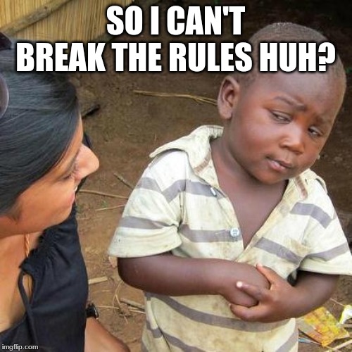 SO I CAN'T BREAK THE RULES HUH? | image tagged in memes,third world skeptical kid | made w/ Imgflip meme maker