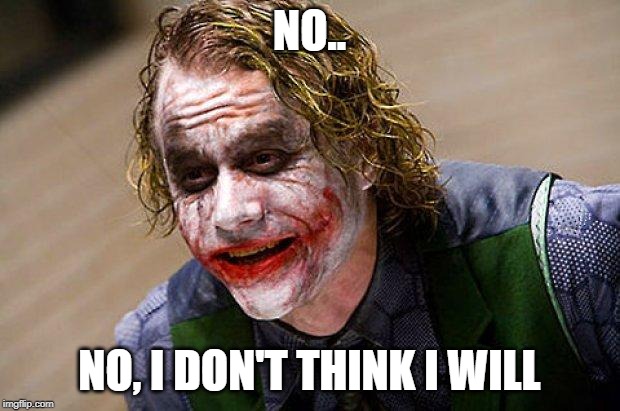 The Joker (Heath Ledger) | NO.. NO, I DON'T THINK I WILL | image tagged in the joker heath ledger | made w/ Imgflip meme maker