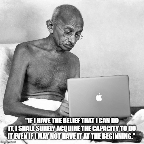 Producer Ghandi | “IF I HAVE THE BELIEF THAT I CAN DO IT, I SHALL SURELY ACQUIRE THE CAPACITY TO DO IT EVEN IF I MAY NOT HAVE IT AT THE BEGINNING.” | image tagged in producer ghandi | made w/ Imgflip meme maker