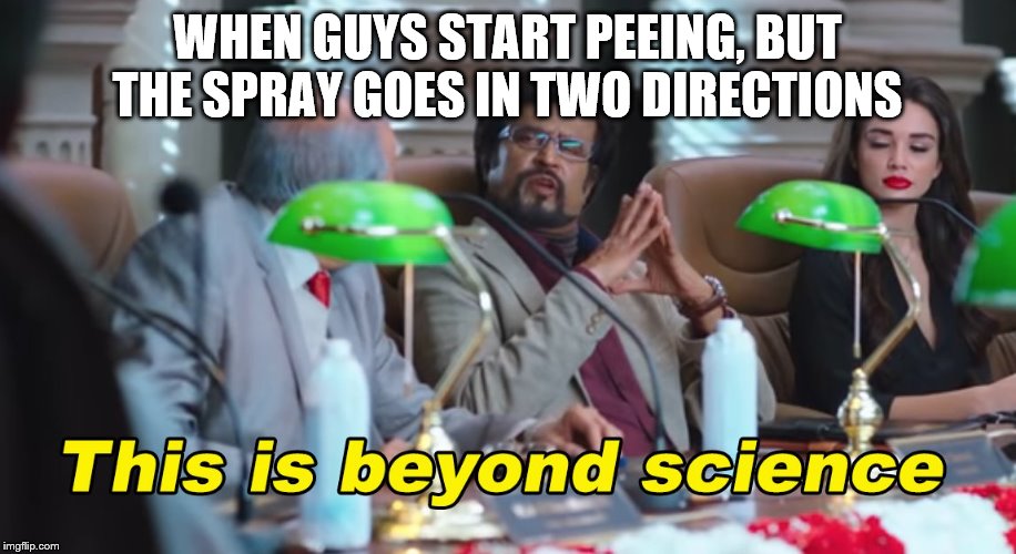 This is beyond science | WHEN GUYS START PEEING, BUT THE SPRAY GOES IN TWO DIRECTIONS | image tagged in this is beyond science | made w/ Imgflip meme maker