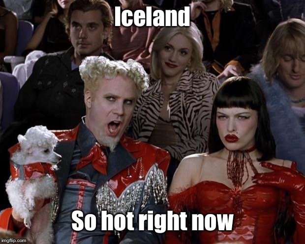 Mugatu So Hot Right Now Meme | Iceland So hot right now | image tagged in memes,mugatu so hot right now | made w/ Imgflip meme maker