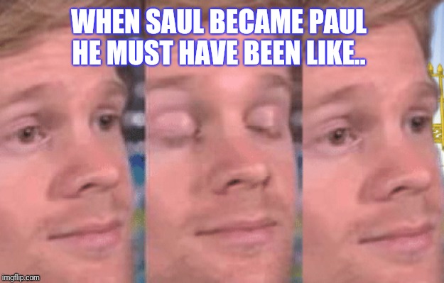The first person to | WHEN SAUL BECAME PAUL HE MUST HAVE BEEN LIKE.. | image tagged in the first person to | made w/ Imgflip meme maker
