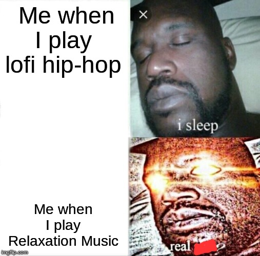 Sleeping Shaq | Me when I play lofi hip-hop; Me when I play Relaxation Music | image tagged in memes,sleeping shaq | made w/ Imgflip meme maker