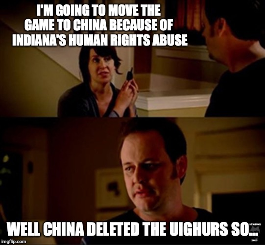 Dear NBA: stop being hypocrites! | I'M GOING TO MOVE THE GAME TO CHINA BECAUSE OF  INDIANA'S HUMAN RIGHTS ABUSE; WELL CHINA DELETED THE UIGHURS SO... | image tagged in well he's a guy so,china,nba | made w/ Imgflip meme maker