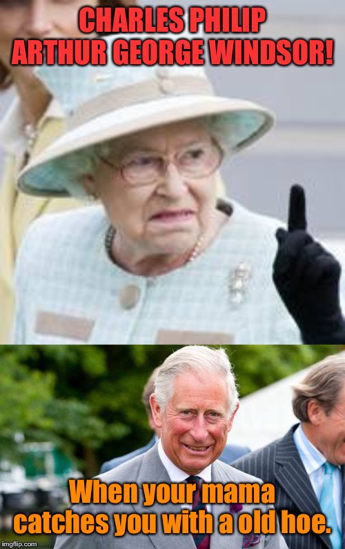 CHARLES PHILIP ARTHUR GEORGE WINDSOR! When your mama catches you with a old hoe. | made w/ Imgflip meme maker