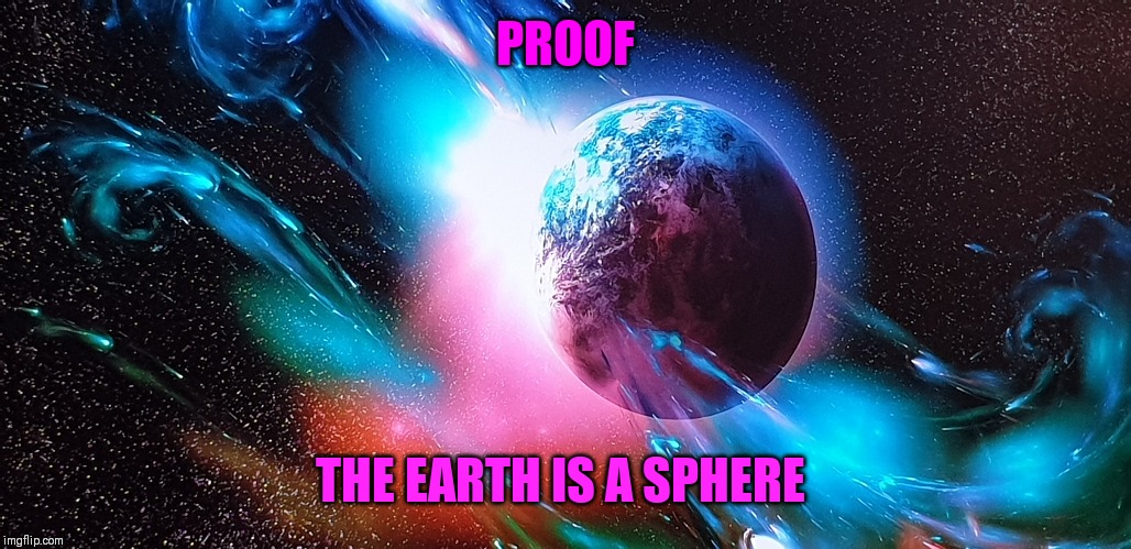 Sphere earth proof | PROOF; THE EARTH IS A SPHERE | image tagged in flat earth | made w/ Imgflip meme maker