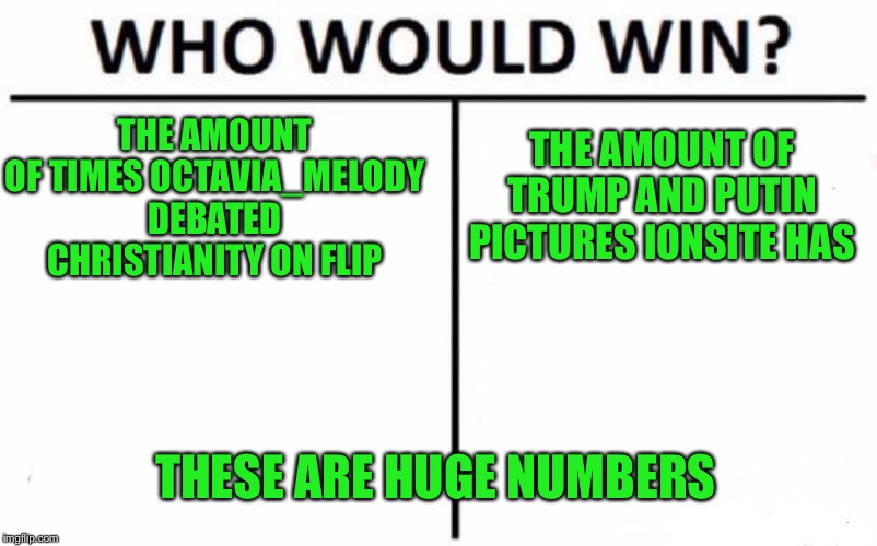 Sept to octillion number park lol | THE AMOUNT OF TIMES OCTAVIA_MELODY DEBATED CHRISTIANITY ON FLIP; THE AMOUNT OF TRUMP AND PUTIN PICTURES IONSITE HAS; THESE ARE HUGE NUMBERS | image tagged in memes,who would win | made w/ Imgflip meme maker