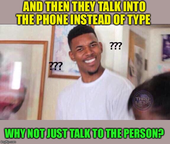 Black guy confused | AND THEN THEY TALK INTO THE PHONE INSTEAD OF TYPE WHY NOT JUST TALK TO THE PERSON? | image tagged in black guy confused | made w/ Imgflip meme maker