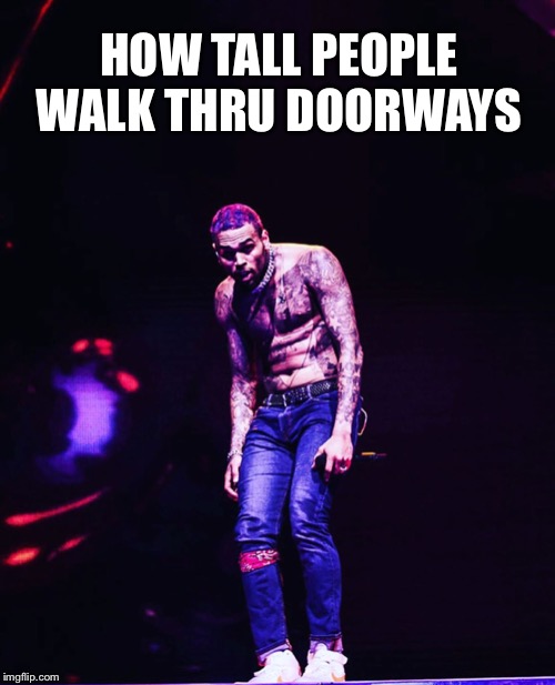 Dam Ur Tall | HOW TALL PEOPLE WALK THRU DOORWAYS | image tagged in funny memes,corona virus,memes,facts,funny but true | made w/ Imgflip meme maker