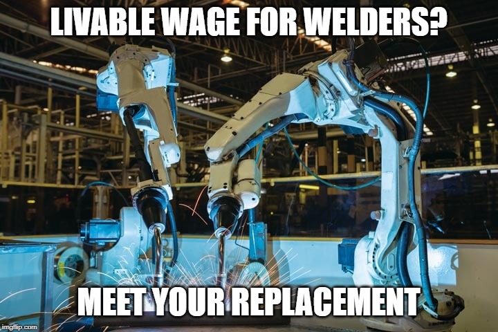 Same Argument Republicans make to keep Minimum Wage Low | LIVABLE WAGE FOR WELDERS? MEET YOUR REPLACEMENT | image tagged in libertarians | made w/ Imgflip meme maker