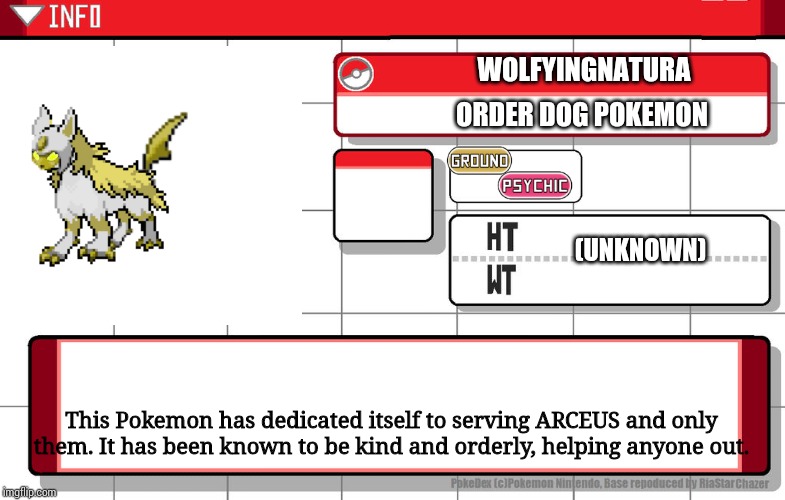 Fused and made by me | WOLFYINGNATURA; ORDER DOG POKEMON; (UNKNOWN); This Pokemon has dedicated itself to serving ARCEUS and only them. It has been known to be kind and orderly, helping anyone out. | image tagged in imgflip username pokedex | made w/ Imgflip meme maker