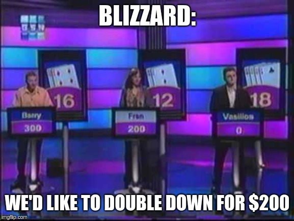 Game show | BLIZZARD:; WE'D LIKE TO DOUBLE DOWN FOR $200 | image tagged in game show | made w/ Imgflip meme maker
