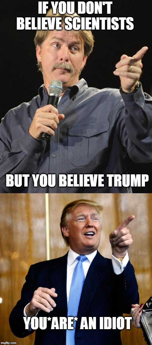 IF YOU DON'T BELIEVE SCIENTISTS; BUT YOU BELIEVE TRUMP; YOU*ARE* AN IDIOT | image tagged in jeff foxworthy,donal trump birthday | made w/ Imgflip meme maker