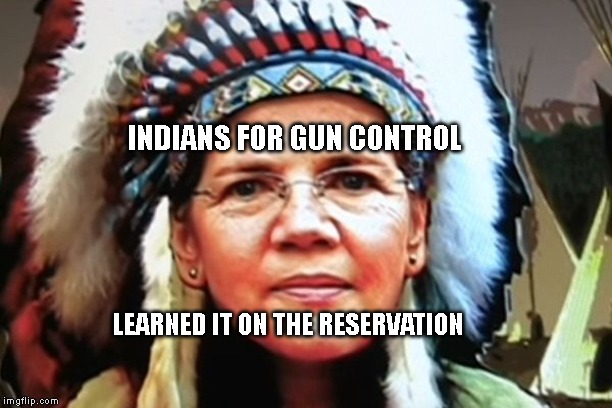 Elizabeth Warren Indian Chief | INDIANS FOR GUN CONTROL; LEARNED IT ON THE RESERVATION | image tagged in elizabeth warren indian chief | made w/ Imgflip meme maker