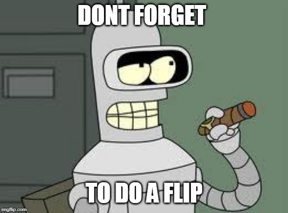 Bender | DONT FORGET TO DO A FLIP | image tagged in bender | made w/ Imgflip meme maker