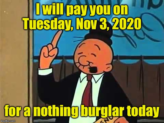 Mainstream media places an order at the Democrat cafe | I will pay you on Tuesday, Nov 3, 2020; for a nothing burglar today | image tagged in whimpy,nothing burger,election 2020,impeach trump | made w/ Imgflip meme maker