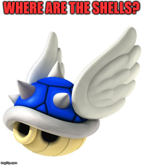 Blue Shell | WHERE ARE THE SHELLS? | image tagged in blue shell | made w/ Imgflip meme maker