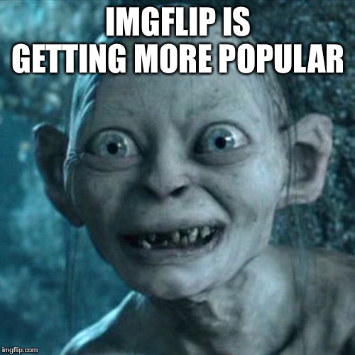 Gollum Meme | IMGFLIP IS GETTING MORE POPULAR | image tagged in memes,gollum | made w/ Imgflip meme maker
