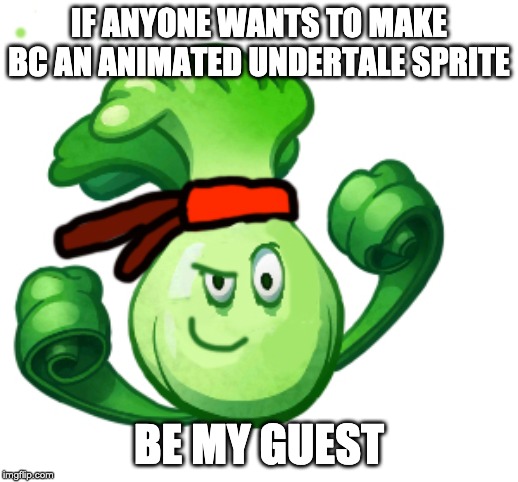 IF ANYONE WANTS TO MAKE BC AN ANIMATED UNDERTALE SPRITE; BE MY GUEST | made w/ Imgflip meme maker