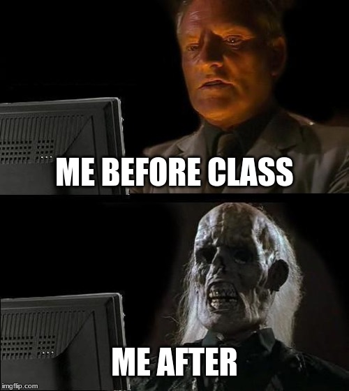 I'll Just Wait Here |  ME BEFORE CLASS; ME AFTER | image tagged in memes,ill just wait here | made w/ Imgflip meme maker