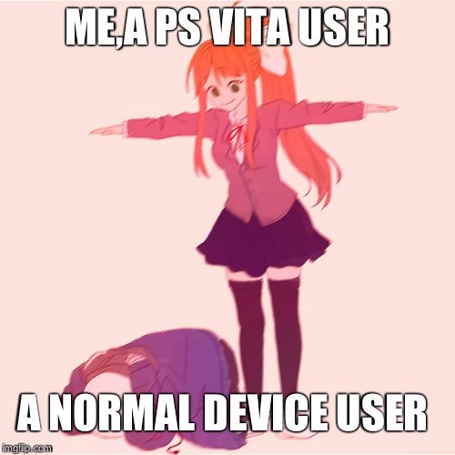 Monika t-posing on Sans | ME,A PS VITA USER A NORMAL DEVICE USER | image tagged in monika t-posing on sans | made w/ Imgflip meme maker