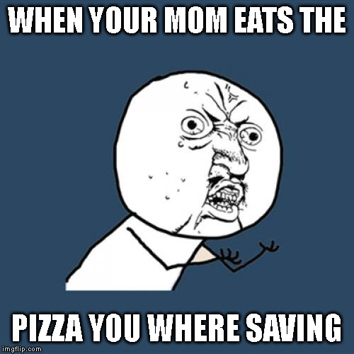 Y U No | WHEN YOUR MOM EATS THE; PIZZA YOU WHERE SAVING | image tagged in memes,y u no | made w/ Imgflip meme maker