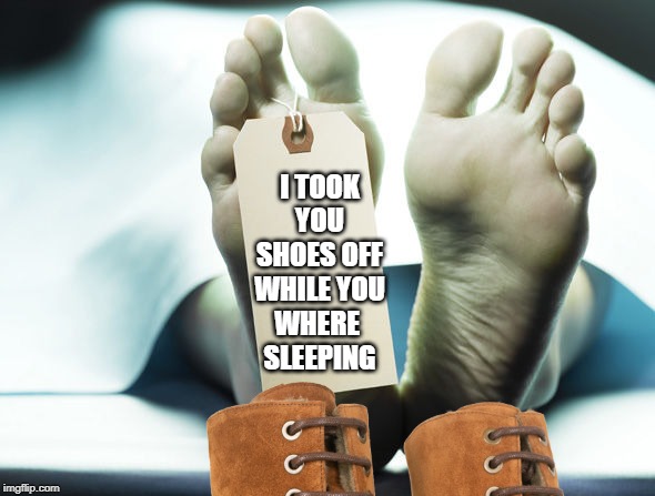 I AM DIGGIN DIS | I TOOK
YOU
SHOES OFF
WHILE YOU
WHERE 
SLEEPING | image tagged in funny,feet | made w/ Imgflip meme maker