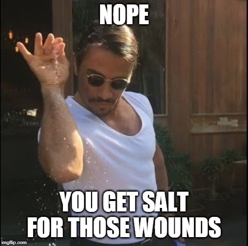 salt bae | NOPE YOU GET SALT FOR THOSE WOUNDS | image tagged in salt bae | made w/ Imgflip meme maker