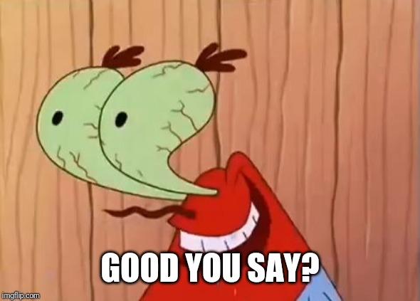 Mr. Krabs You Don't Say | GOOD YOU SAY? | image tagged in mr krabs you don't say | made w/ Imgflip meme maker
