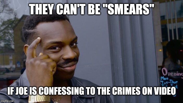 Roll Safe Think About It Meme | THEY CAN'T BE "SMEARS" IF JOE IS CONFESSING TO THE CRIMES ON VIDEO | image tagged in memes,roll safe think about it | made w/ Imgflip meme maker