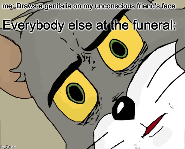 Unsettled Tom | me: Draws a genitalia on my unconscious friend's face; Everybody else at the funeral: | image tagged in memes,unsettled tom | made w/ Imgflip meme maker