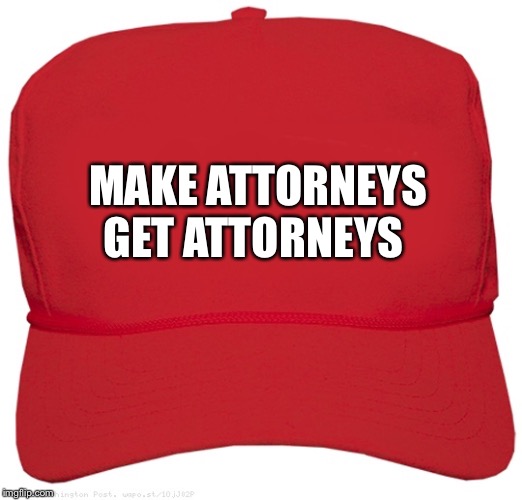 blank red MAGA hat | MAKE ATTORNEYS GET ATTORNEYS | image tagged in blank red maga hat,make attorneys get attorneys red hat,red maga hat,make attorneys get attorneys | made w/ Imgflip meme maker