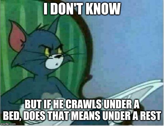 Tom Newspaper Original | I DON'T KNOW BUT IF HE CRAWLS UNDER A BED, DOES THAT MEANS UNDER A REST | image tagged in tom newspaper original | made w/ Imgflip meme maker